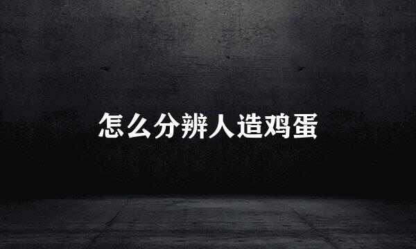 怎么分辨人造鸡蛋