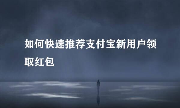 如何快速推荐支付宝新用户领取红包