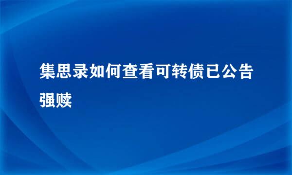 集思录如何查看可转债已公告强赎