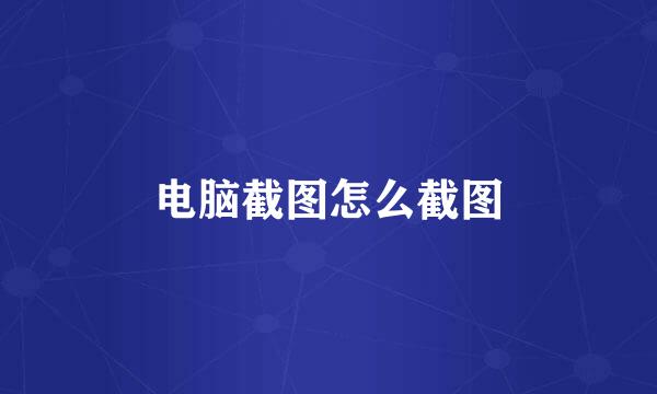 电脑截图怎么截图