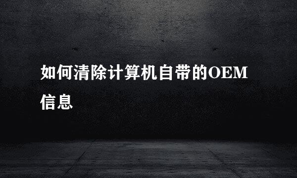 如何清除计算机自带的OEM 信息