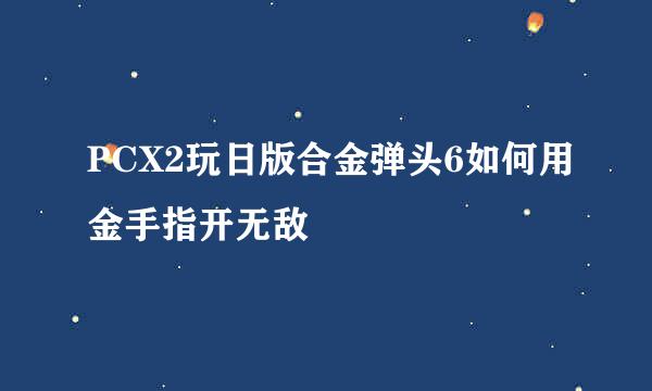 PCX2玩日版合金弹头6如何用金手指开无敌