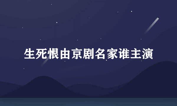 生死恨由京剧名家谁主演