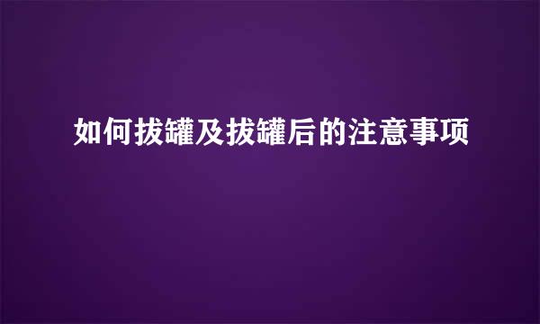 如何拔罐及拔罐后的注意事项