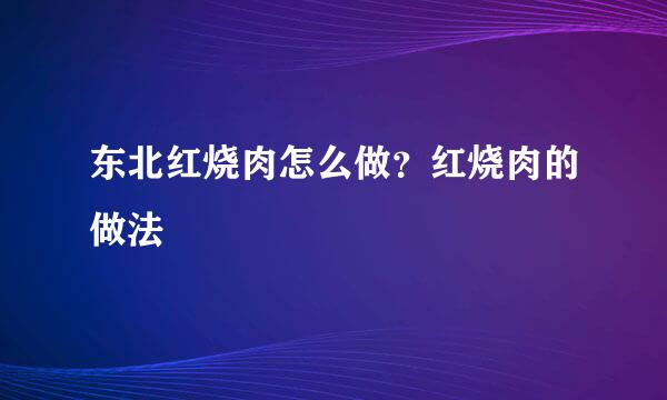 东北红烧肉怎么做？红烧肉的做法