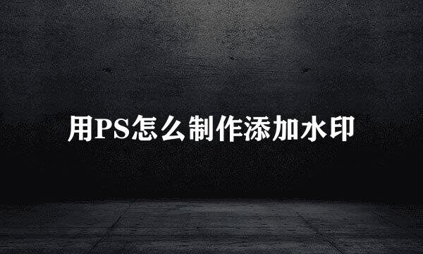 用PS怎么制作添加水印