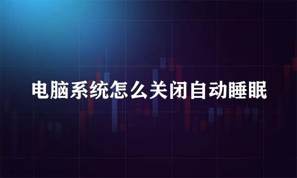 电脑系统怎么关闭自动睡眠