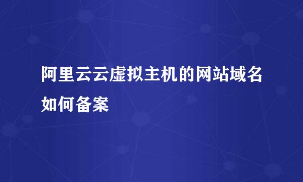 阿里云云虚拟主机的网站域名如何备案