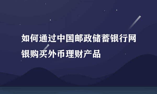 如何通过中国邮政储蓄银行网银购买外币理财产品