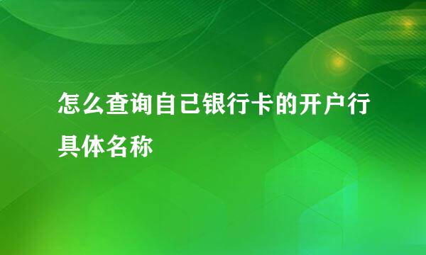 怎么查询自己银行卡的开户行具体名称