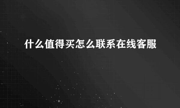 什么值得买怎么联系在线客服