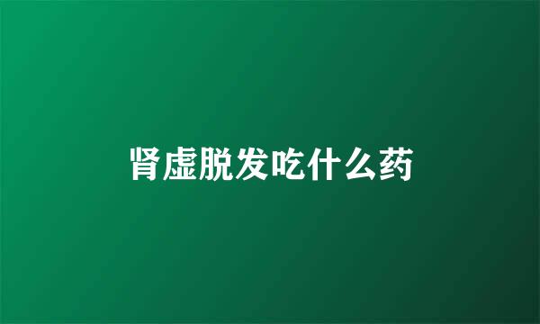 肾虚脱发吃什么药