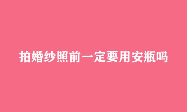 拍婚纱照前一定要用安瓶吗