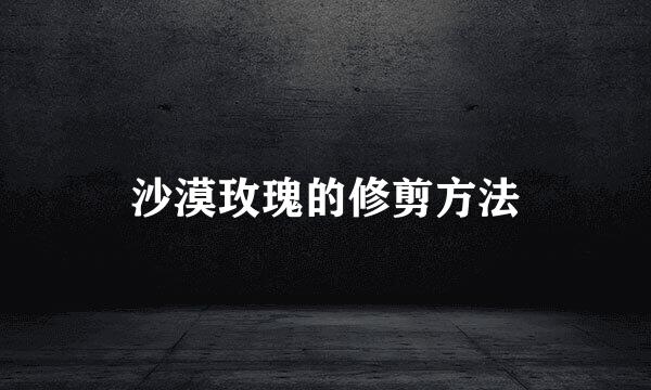 沙漠玫瑰的修剪方法