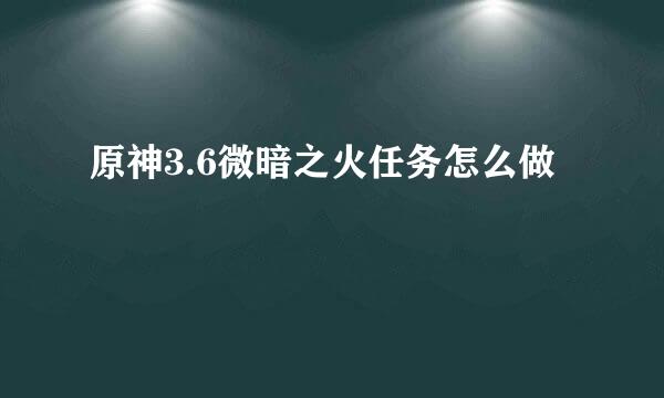 原神3.6微暗之火任务怎么做