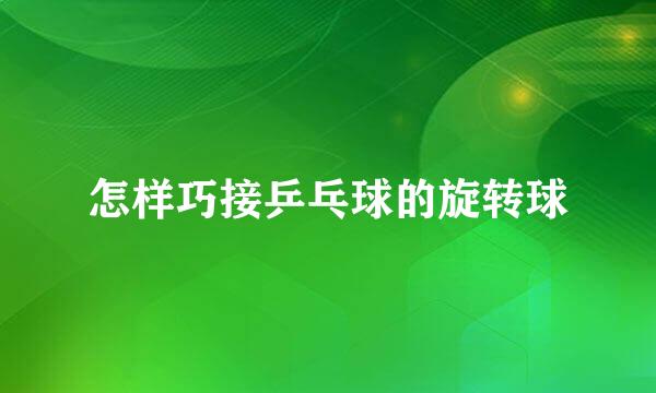 怎样巧接乒乓球的旋转球