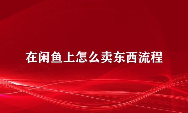 在闲鱼上怎么卖东西流程