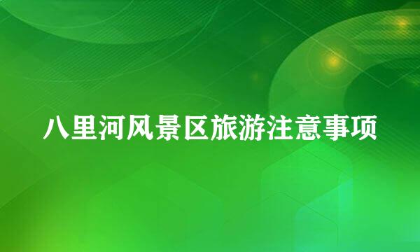 八里河风景区旅游注意事项