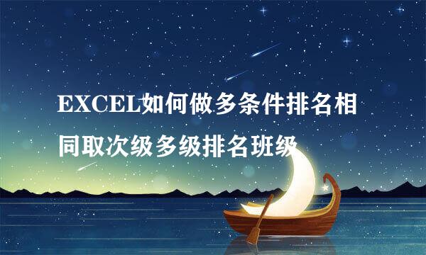 EXCEL如何做多条件排名相同取次级多级排名班级