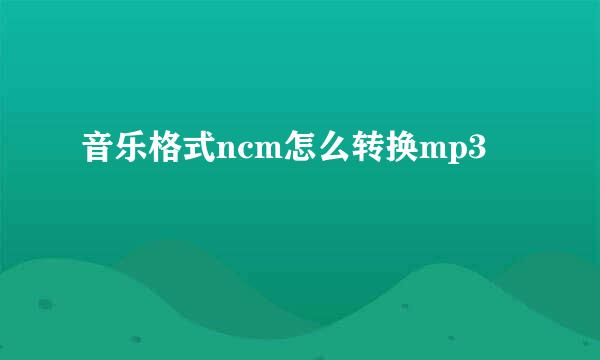 音乐格式ncm怎么转换mp3
