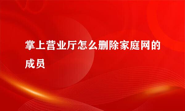 掌上营业厅怎么删除家庭网的成员