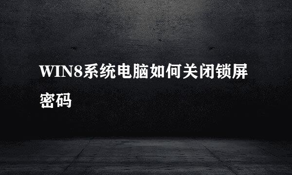 WIN8系统电脑如何关闭锁屏密码