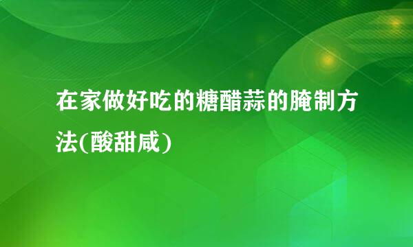 在家做好吃的糖醋蒜的腌制方法(酸甜咸)