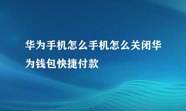 华为手机怎么手机怎么关闭华为钱包快捷付款