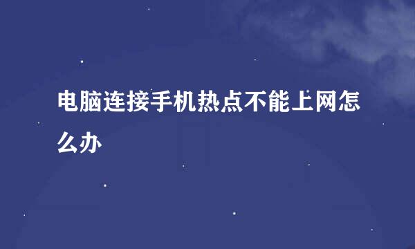 电脑连接手机热点不能上网怎么办