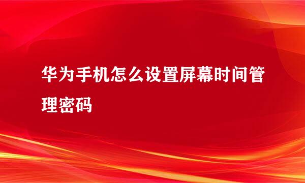 华为手机怎么设置屏幕时间管理密码