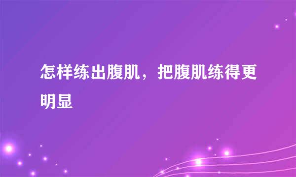 怎样练出腹肌，把腹肌练得更明显