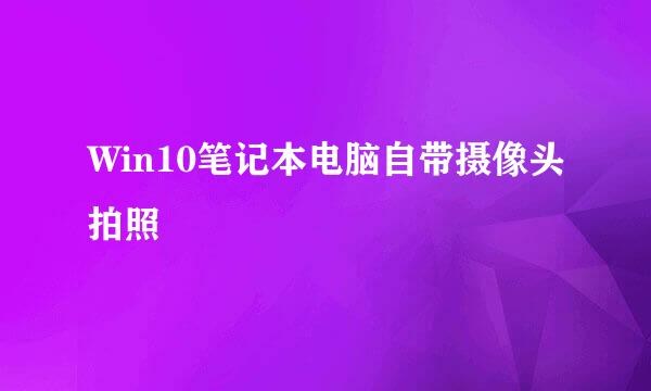 Win10笔记本电脑自带摄像头拍照