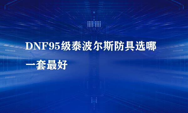 DNF95级泰波尔斯防具选哪一套最好