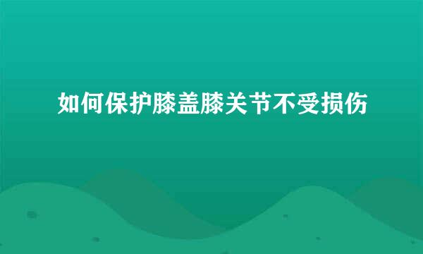 如何保护膝盖膝关节不受损伤