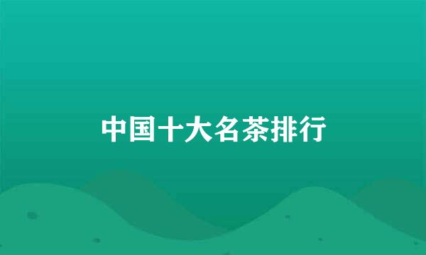 中国十大名茶排行