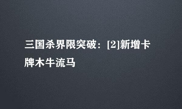 三国杀界限突破：[2]新增卡牌木牛流马