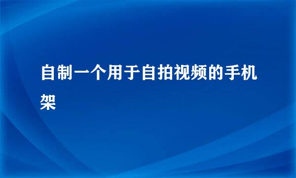 自制一个用于自拍视频的手机架
