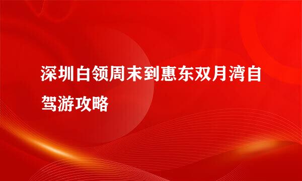 深圳白领周末到惠东双月湾自驾游攻略
