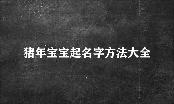 猪年宝宝起名字方法大全