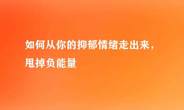如何从你的抑郁情绪走出来，甩掉负能量