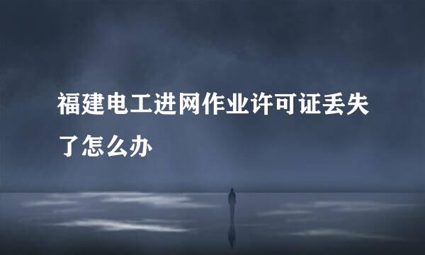 福建电工进网作业许可证丢失了怎么办