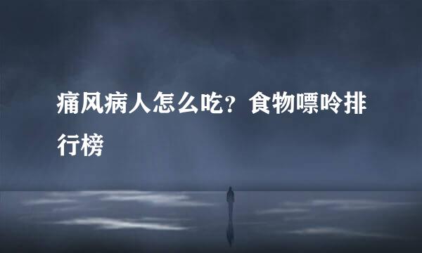痛风病人怎么吃？食物嘌呤排行榜