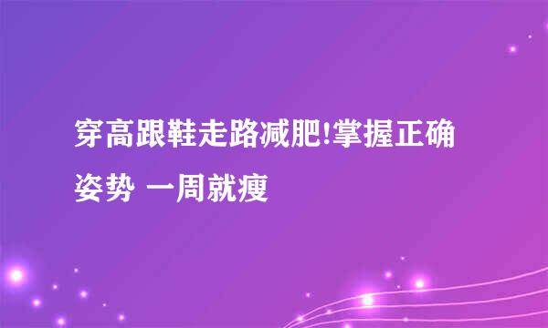 穿高跟鞋走路减肥!掌握正确姿势 一周就瘦