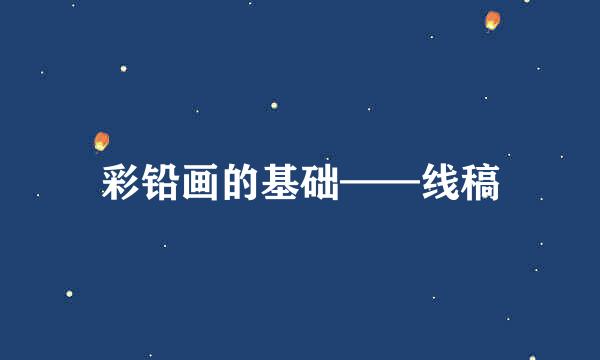 彩铅画的基础——线稿