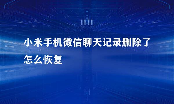 小米手机微信聊天记录删除了怎么恢复