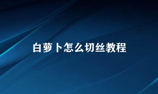白萝卜怎么切丝教程