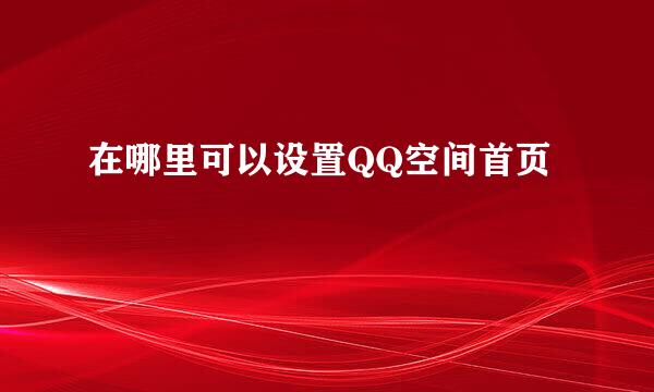 在哪里可以设置QQ空间首页