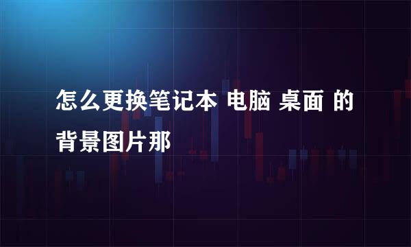 怎么更换笔记本 电脑 桌面 的背景图片那