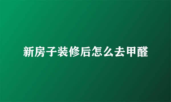 新房子装修后怎么去甲醛