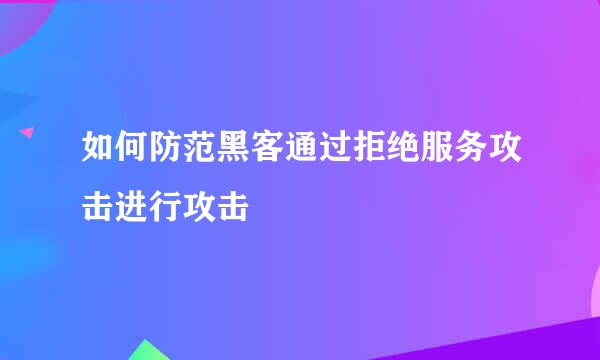 如何防范黑客通过拒绝服务攻击进行攻击